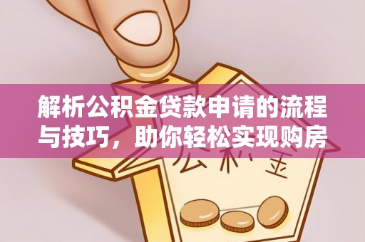孟连解析公积金贷款申请的流程与技巧，助你轻松实现购房梦想