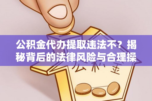 孟连公积金代办提取违法不？揭秘背后的法律风险与合理操作