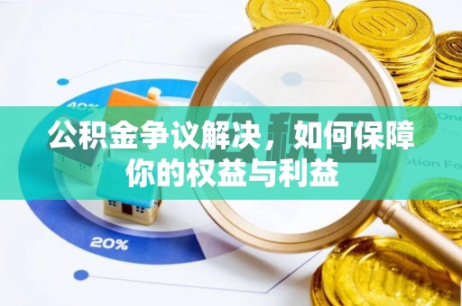 孟连公积金争议解决，如何保障你的权益与利益