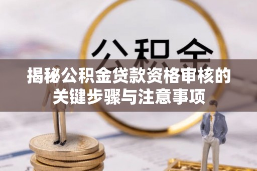 孟连揭秘公积金贷款资格审核的关键步骤与注意事项