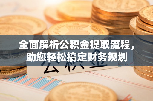孟连全面解析公积金提取流程，助您轻松搞定财务规划