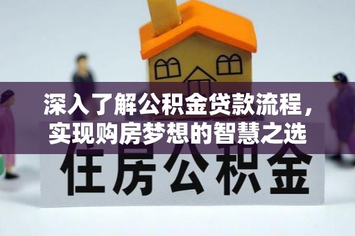 孟连深入了解公积金贷款流程，实现购房梦想的智慧之选