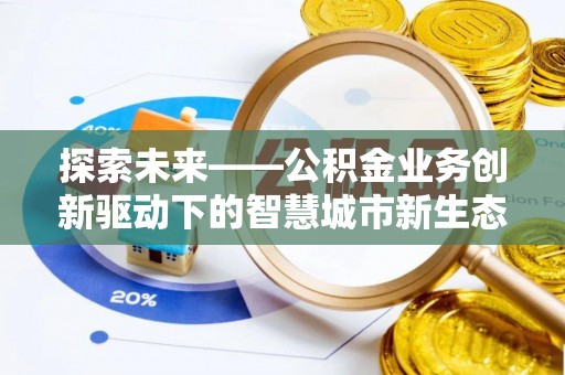 孟连探索未来——公积金业务创新驱动下的智慧城市新生态