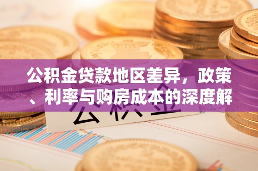 孟连公积金贷款地区差异，政策、利率与购房成本的深度解析