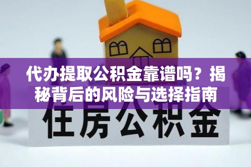 孟连代办提取公积金靠谱吗？揭秘背后的风险与选择指南