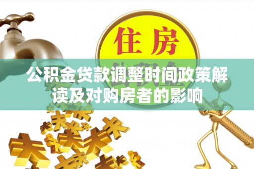 孟连公积金贷款调整时间政策解读及对购房者的影响