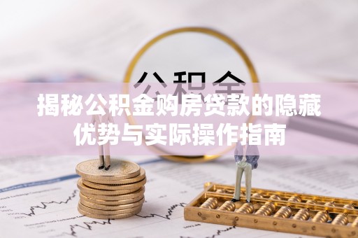 孟连揭秘公积金购房贷款的隐藏优势与实际操作指南