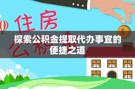 孟连探索公积金提取代办事宜的便捷之道