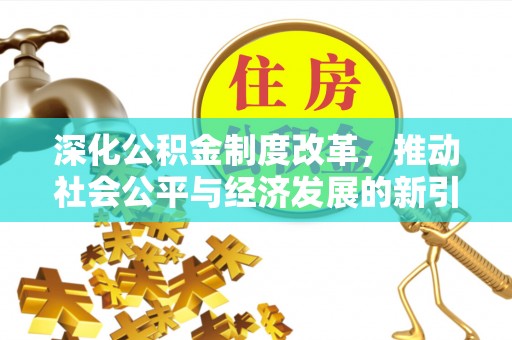 孟连深化公积金制度改革，推动社会公平与经济发展的新引擎
