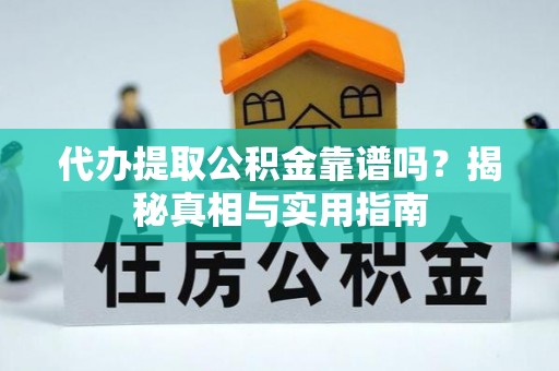 孟连代办提取公积金靠谱吗？揭秘真相与实用指南