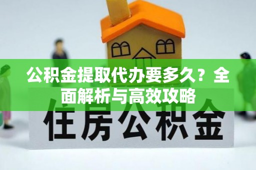 孟连公积金提取代办要多久？全面解析与高效攻略