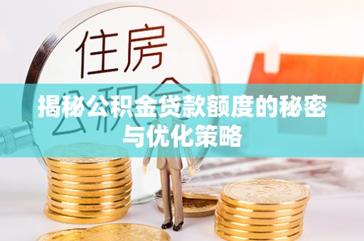 孟连揭秘公积金贷款额度的秘密与优化策略
