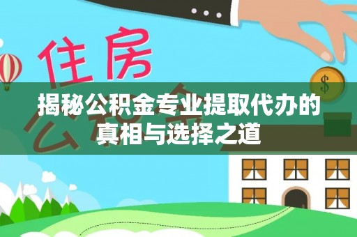 孟连揭秘公积金专业提取代办的真相与选择之道