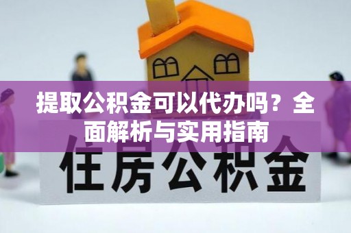 孟连提取公积金可以代办吗？全面解析与实用指南