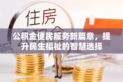 孟连公积金便民服务新篇章，提升民生福祉的智慧选择