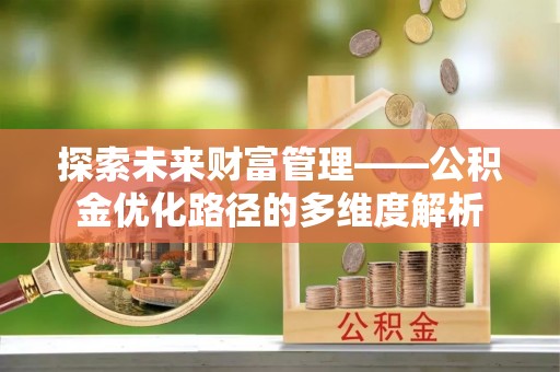 孟连探索未来财富管理——公积金优化路径的多维度解析