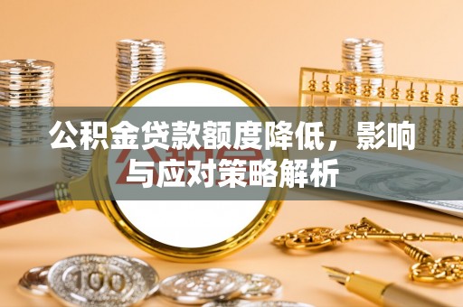 孟连公积金贷款额度降低，影响与应对策略解析