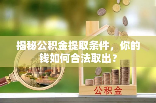 孟连揭秘公积金提取条件，你的钱如何合法取出？