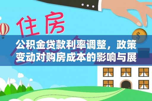 孟连公积金贷款利率调整，政策变动对购房成本的影响与展望
