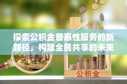 孟连探索公积金普惠性服务的新路径，构建全民共享的未来