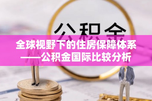 孟连全球视野下的住房保障体系——公积金国际比较分析
