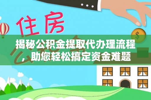 孟连揭秘公积金提取代办理流程，助您轻松搞定资金难题