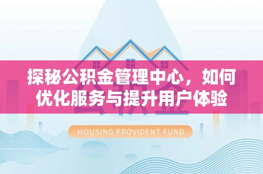 孟连探秘公积金管理中心，如何优化服务与提升用户体验