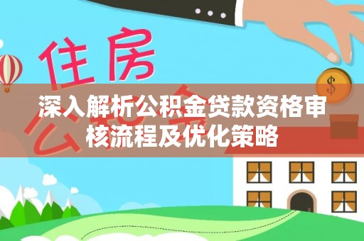 孟连深入解析公积金贷款资格审核流程及优化策略