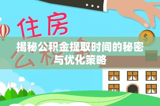 孟连揭秘公积金提取时间的秘密与优化策略