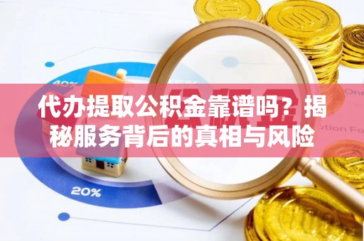 孟连代办提取公积金靠谱吗？揭秘服务背后的真相与风险