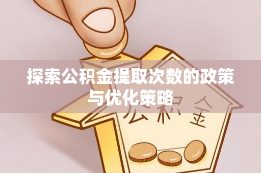 孟连探索公积金提取次数的政策与优化策略