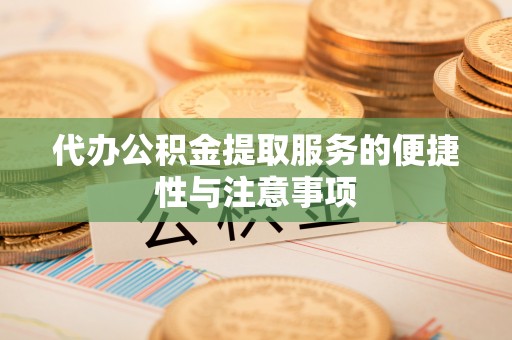 孟连代办公积金提取服务的便捷性与注意事项