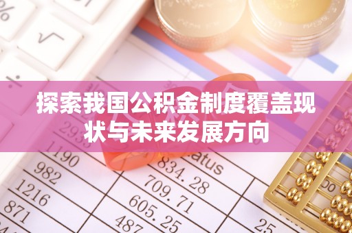 孟连探索我国公积金制度覆盖现状与未来发展方向