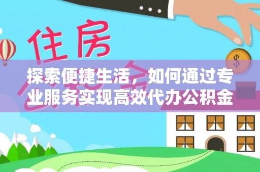 孟连探索便捷生活，如何通过专业服务实现高效代办公积金提取