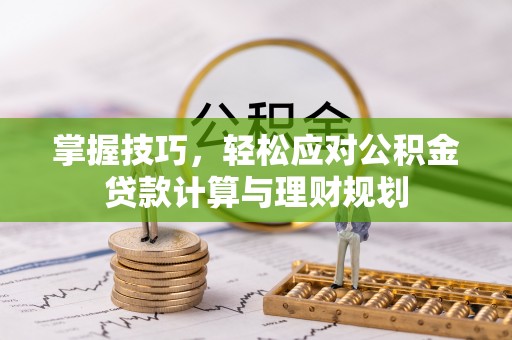 孟连掌握技巧，轻松应对公积金贷款计算与理财规划