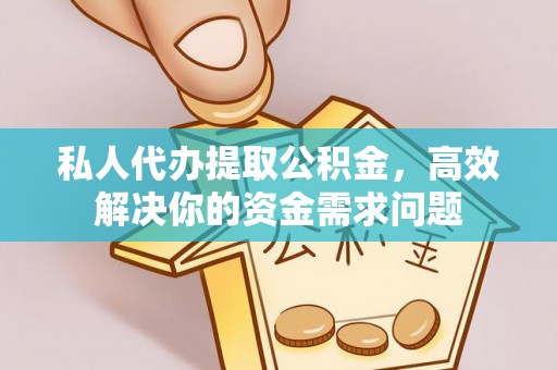 孟连私人代办提取公积金，高效解决你的资金需求问题