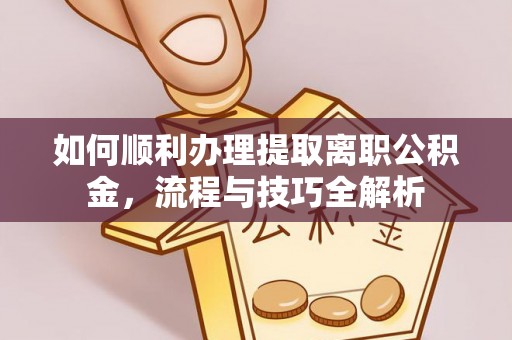 孟连如何顺利办理提取离职公积金，流程与技巧全解析