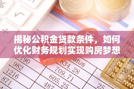 孟连揭秘公积金贷款条件，如何优化财务规划实现购房梦想