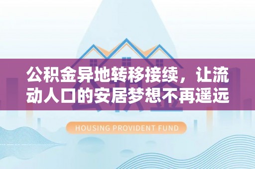 孟连公积金异地转移接续，让流动人口的安居梦想不再遥远