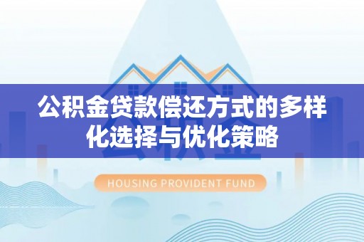 孟连公积金贷款偿还方式的多样化选择与优化策略