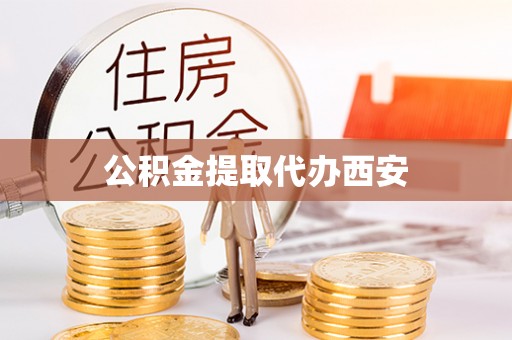 孟连公积金提取代办西安