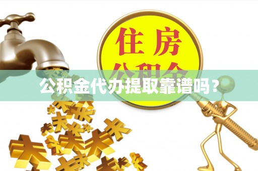 孟连公积金代办提取靠谱吗？