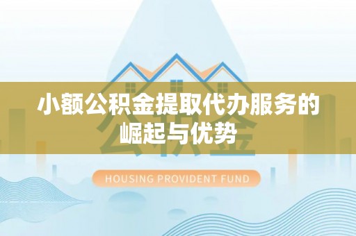 孟连小额公积金提取代办服务的崛起与优势