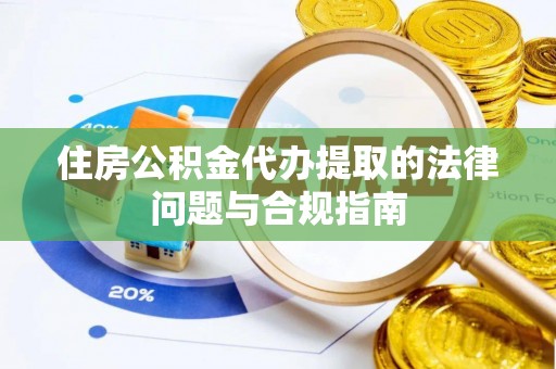 孟连住房公积金代办提取的法律问题与合规指南