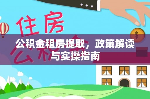 孟连公积金租房提取，政策解读与实操指南